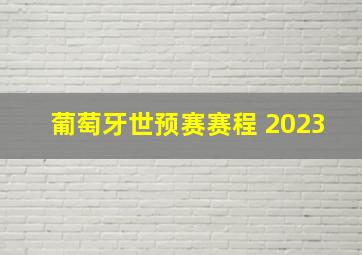 葡萄牙世预赛赛程 2023